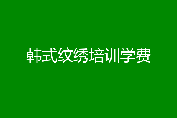 韩式纹绣培训学费