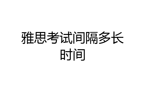 雅思考试间隔多长时间