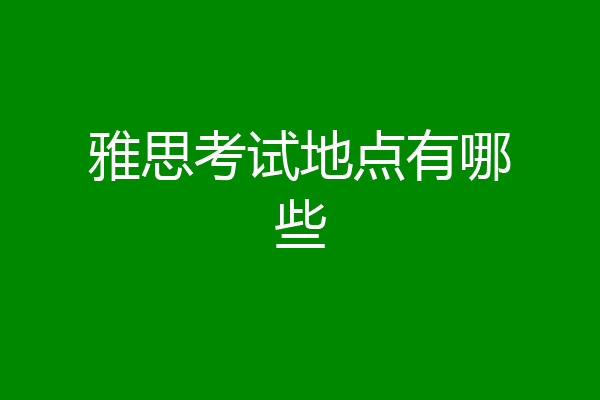 雅思考试地点有哪些