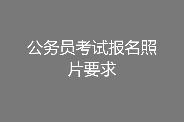 公务员考试报名照片要求