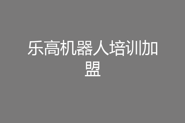 乐高机器人培训加盟