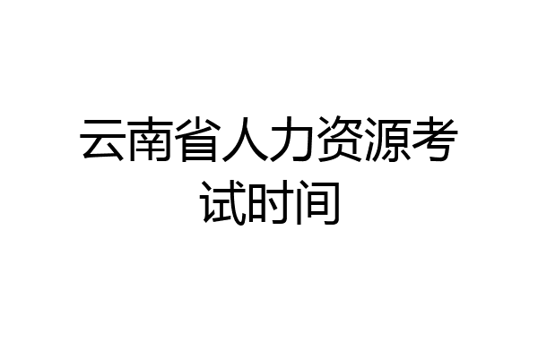 云南省人力资源考试时间