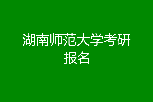湖南师范大学考研报名