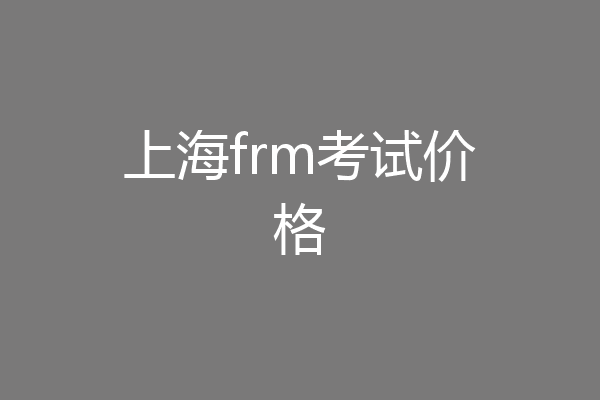 上海frm考试价格