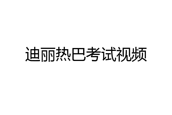 迪丽热巴考试视频