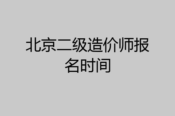北京二级造价师报名时间