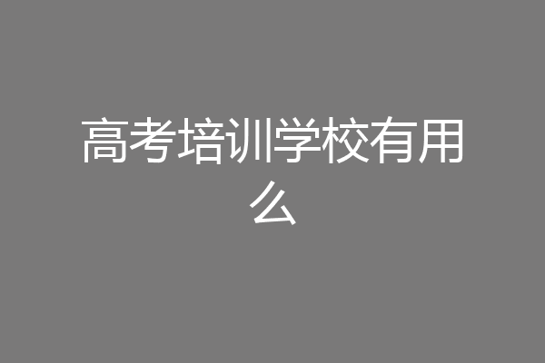 高考培训学校有用么