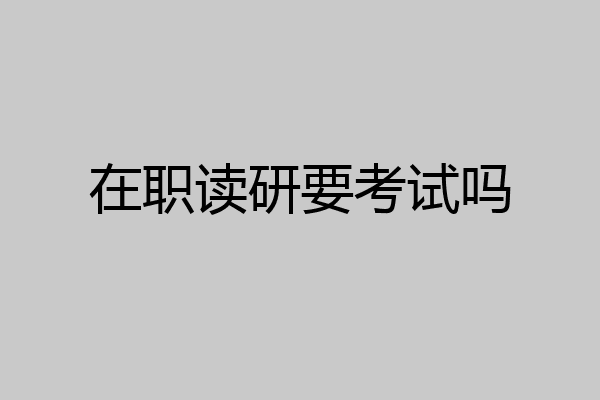 在职读研要考试吗