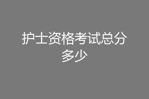 护士资格考试总分多少