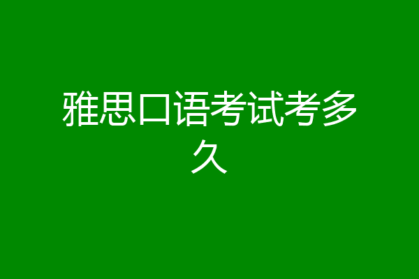 雅思口语考试考多久