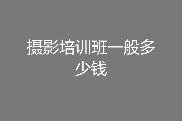 摄影培训班一般多少钱