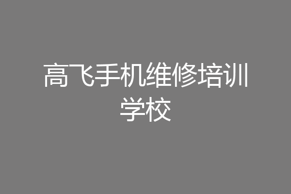 高飞手机维修培训学校