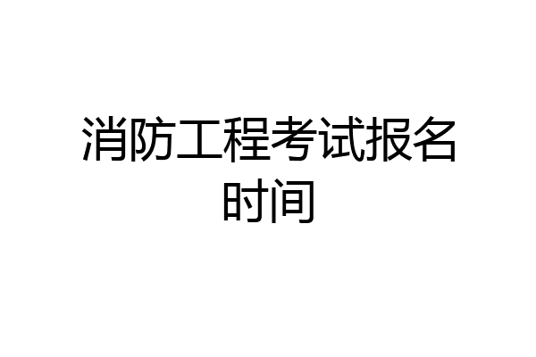 消防工程考试报名时间
