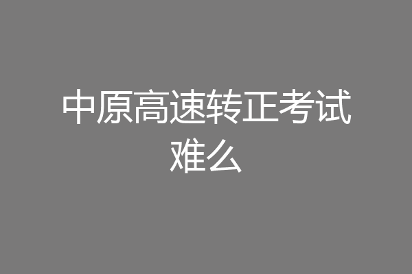 中原高速转正考试难么