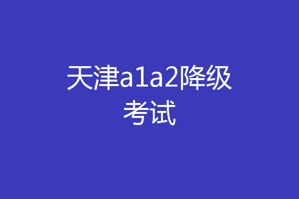 天津a1a2降级考试