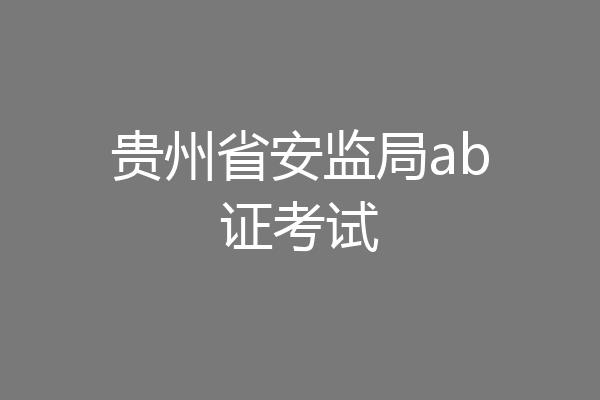 贵州省安监局ab证考试