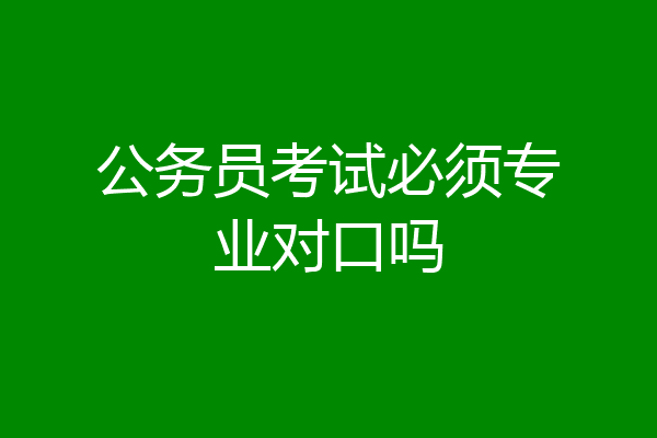 公务员考试必须专业对口吗