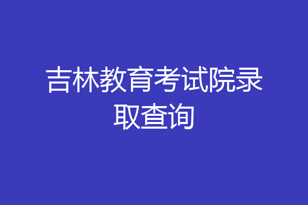 吉林教育考试院录取查询