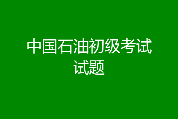 中国石油初级考试试题