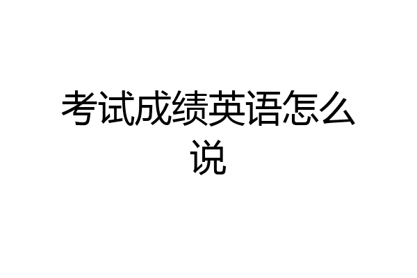考试成绩英语怎么说