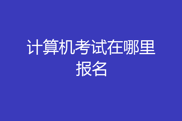 计算机考试在哪里报名