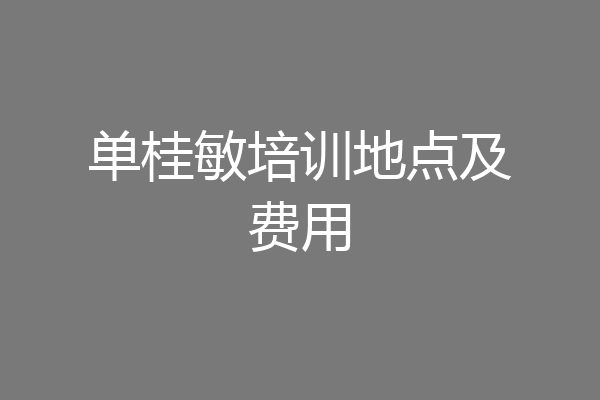 单桂敏培训地点及费用