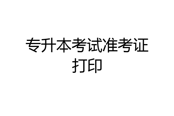 专升本考试准考证打印