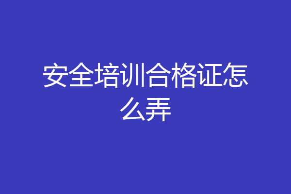 安全培训合格证怎么弄
