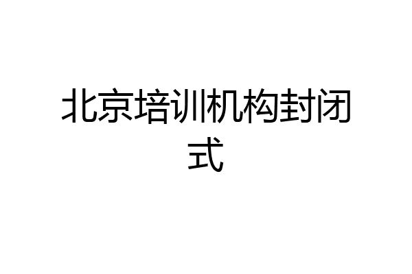 北京培训机构封闭式