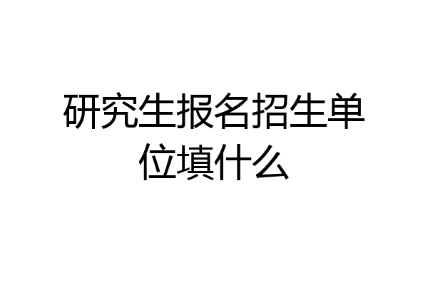 研究生报名招生单位填什么