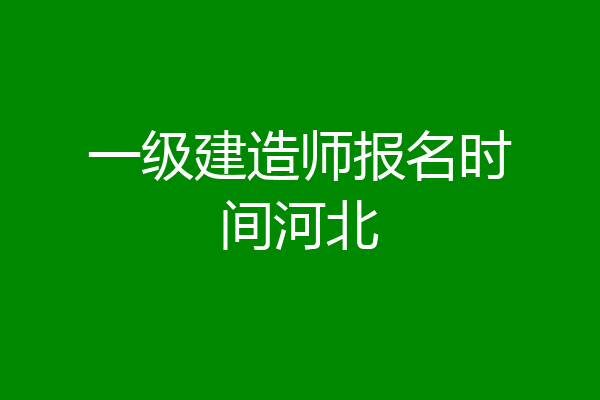 一级建造师报名时间河北