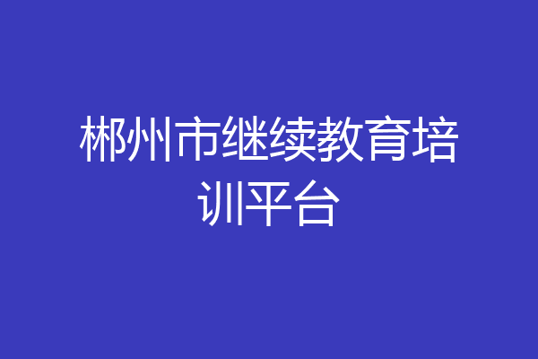 郴州市继续教育培训平台