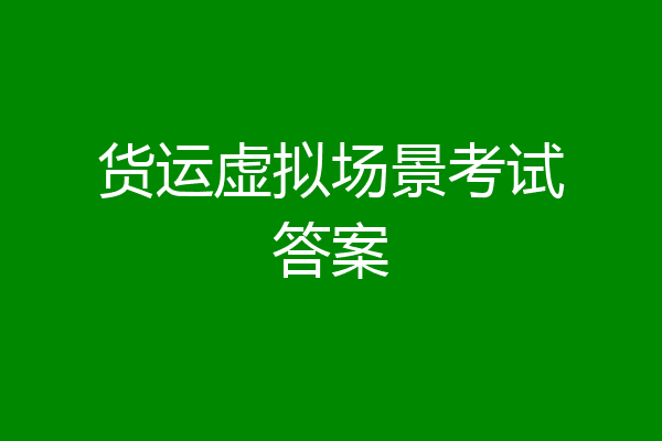 货运虚拟场景考试答案