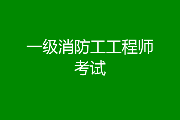 一级消防工工程师考试