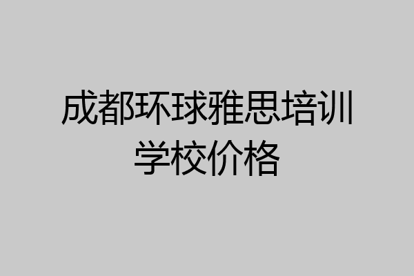 成都环球雅思培训学校价格