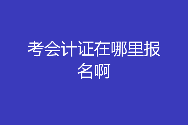 考会计证在哪里报名啊