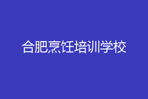 合肥烹饪培训学校