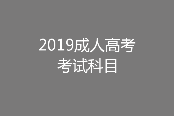 2019成人高考考试科目