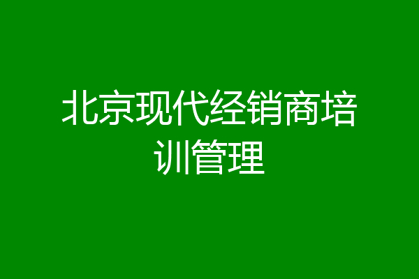 北京现代经销商培训管理