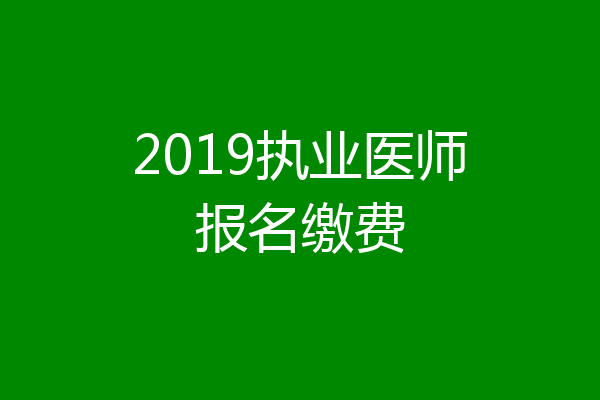 2019执业医师报名缴费