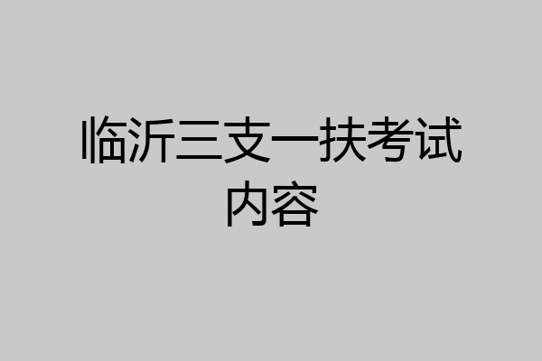 临沂三支一扶考试内容