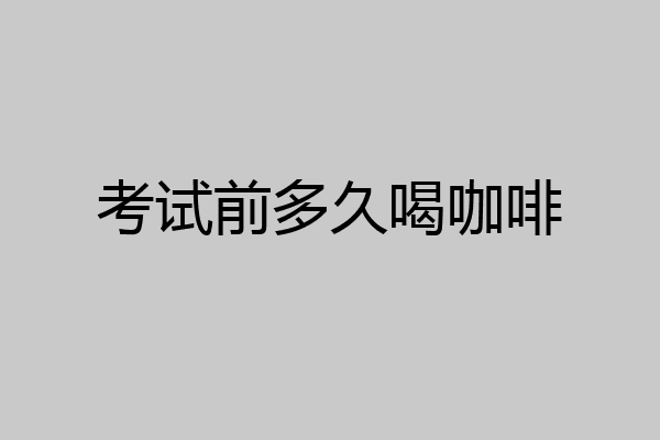 考试前多久喝咖啡