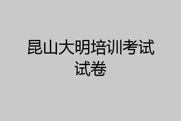 昆山大明培训考试试卷
