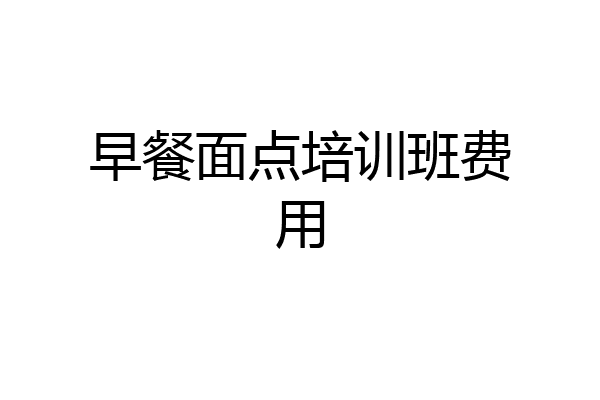 早餐面点培训班费用