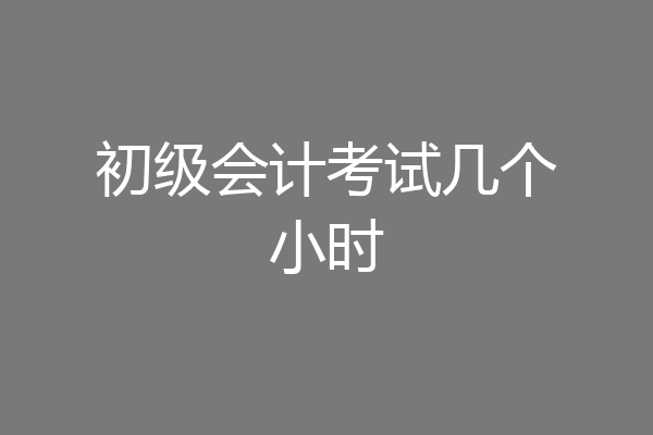 初级会计考试几个小时