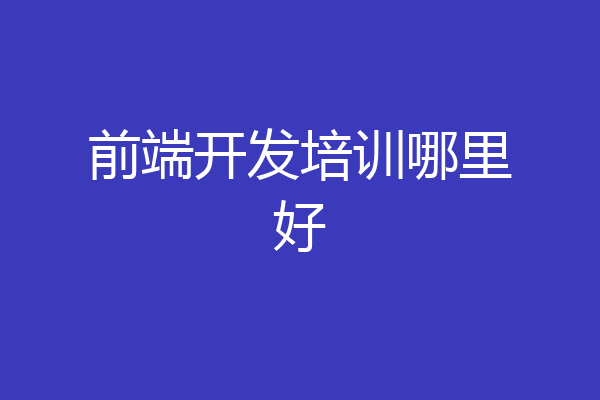 前端开发培训哪里好