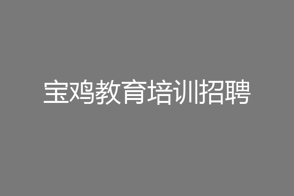 宝鸡教育培训招聘