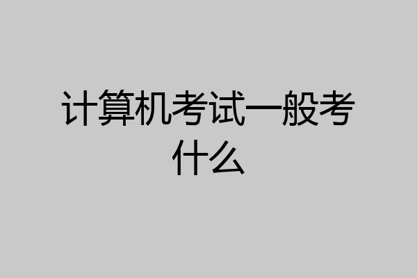 计算机考试一般考什么