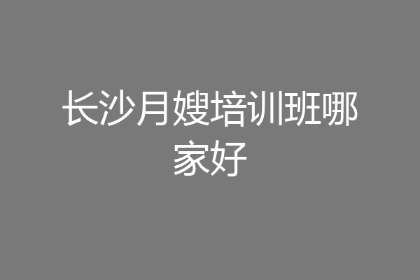 长沙月嫂培训班哪家好