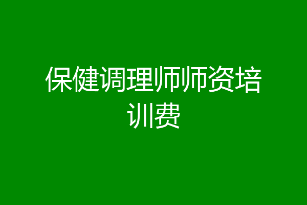 保健调理师师资培训费